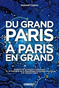 Du Grand Paris à Paris en grand : rapport de la mission confiée par M. le président de la République Emmanuel Macron à M. Roland Castro