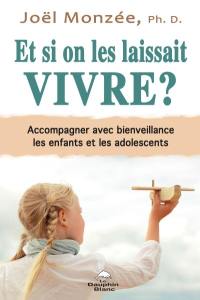 Et si on les laissait vivre? : accompagner avec bienveillance les enfants et les adolescents