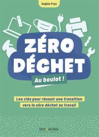 Zéro déchet : au boulot ! : les clés pour réussir une transition vers le zéro déchet au travail