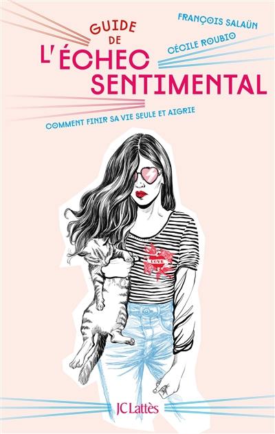 Guide de l'échec sentimental : comment finir sa vie seule et aigrie