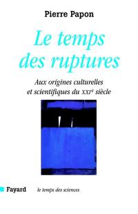 Le temps des ruptures : aux origines scientifiques et culturelles du XXIe siècle