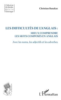 Les difficultés de l'anglais : mieux comprendre les mots composés en anglais : avec les noms, les adjectifs et les adverbes