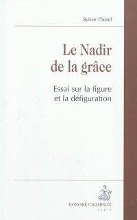 Le nadir de la grâce : essai sur la figure et la défiguration