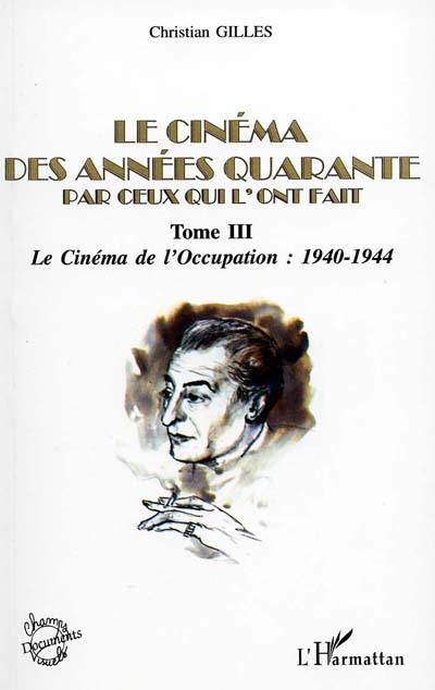 Le cinéma des années... par ceux qui l'ont fait. Vol. 3. Années quarante, le cinéma de l'Occupation : 1940-1944