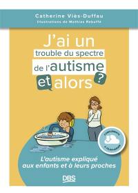 J'ai un trouble du spectre de l'autisme, et alors ? : l'autisme expliqué aux enfants et à leurs proches