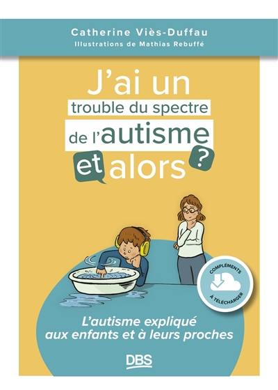 J'ai un trouble du spectre de l'autisme, et alors ? : l'autisme expliqué aux enfants et à leurs proches