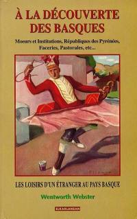 A la découverte des Basques : moeurs et institutions, républiques des Pyrénées, faceries, pastorales, etc. : les loisirs d'un étranger au Pays basque