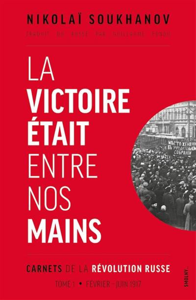 Carnets de la révolution russe. Vol. 1. La victoire était entre nos mains : février-juin 1917