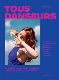 Tous danseurs : 30 artistes qui font la danse d'aujourd'hui et de demain : classique, contemporaine, électro, flamenco, hip-hop, krump, voguing, waacking