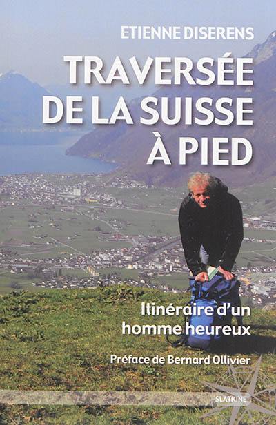 Traversée de la Suisse à pied : itinéraire d'un homme heureux