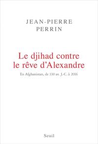 Le djihad contre le rêve d'Alexandre : en Afghanistan, de 330 avant J.-C. à 2016