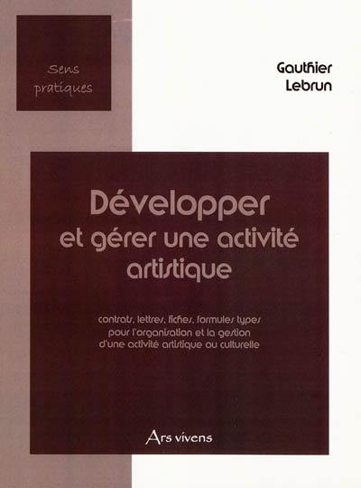 Développer et gérer une activité artistique : contrats, lettres, fiches, formules types pour l'organisation et la gestion d'une activité culturelle