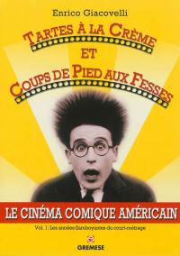 Le cinéma comique américain. Vol. 1. Tartes à la crème et coups de pied aux fesses : les années flamboyantes du court-métrage