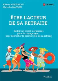 Etre l'acteur de sa retraite : définir un projet, s'organiser, gérer le changement... : pour décrocher le premier rôle de sa retraite