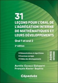 31 leçons pour l'oral de l'agrégation interne de mathématiques et leurs développements, oral 1 et oral 2 : démonstrations et algorithmes, exercices corrigés, vidéos des développements