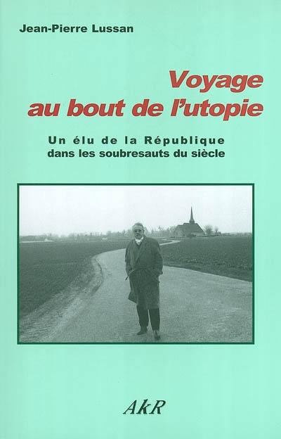 Voyage au bout de l'utopie ou Un élu de la République dans les soubresauts du siècle