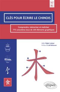 Clés pour écrire le chinois : comprendre, mémoriser et maîtriser 775 caractères issus de 100 éléments graphiques : A2-B2