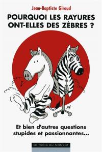 Pourquoi les rayures ont-elles des zèbres ? : et bien d'autres questions stupides et passionnantes...