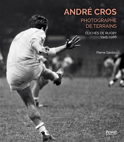 André Cros, photographe de terrains : clichés de rugby 1945-1988