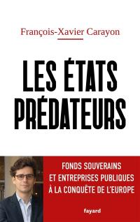 Les Etats prédateurs : fonds souverains et entreprises publiques à la conquête de l'Europe