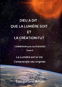 Phoenix journals. Connexion avec les Pléiades. Vol. 2. Dieu a dit : que la lumière soit et la Création fut : la lumière est la vie, comprendre ses origines