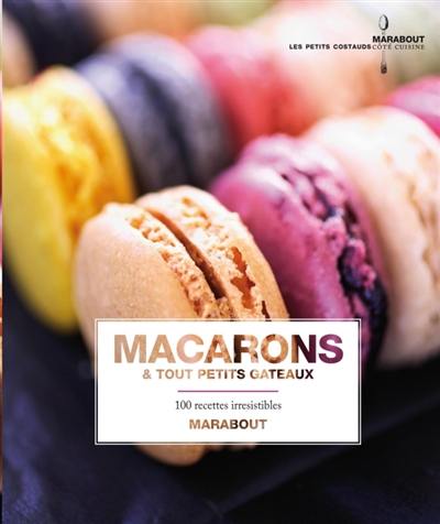 Macarons & tout petits gâteaux : 100 recettes irrésistibles