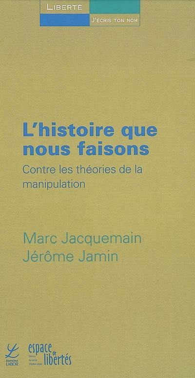 L'histoire que nous faisons : contre les théories de la manipulation