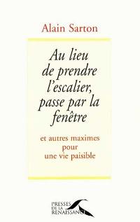 Au lieu de prendre l'escalier, passe par la fenêtre : et autres maximes pour une vie paisible