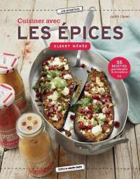 Cuisiner avec les épices Albert Ménès : 55 recettes gourmandes & inventives