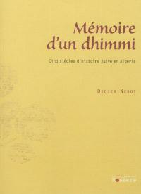 Mémoire d'un dhimmi : cinq siècles d'histoire juive en Algérie