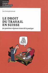 Le droit du travail en Suisse : 90 questions-réponses issues de la pratique