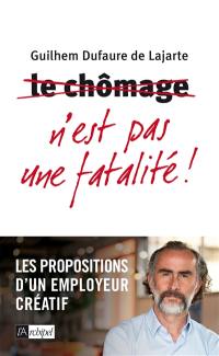 Le chômage n'est pas une fatalité ! : les propositions d'un employeur créatif