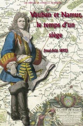 Vauban et Namur, le temps d'un siège (mai-juin 1622) : journal de ce qui s'est passé de plus considérable à la prise de Namur, assiégée par le roi en personne, le 25 mai, et rendue à l'obéissance de sa majesté le 29 juin 1692