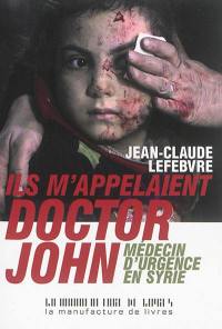 Ils m'appelaient doctor John : médecin d'urgence en Syrie