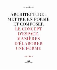 Architecture : mettre en forme et composer. Vol. 8. Le concept d'espace, manières d'élaborer une forme