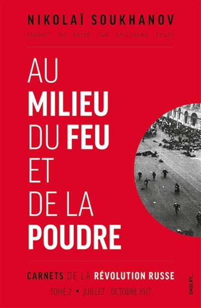 Carnets de la révolution russe. Vol. 2. Au milieu du feu et de la poudre : juillet-octobre 1917