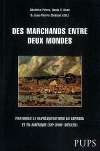 Des marchands entre deux mondes : pratiques et représentations en Espagne et en Amérique (XVe-XVIIIe siècles)