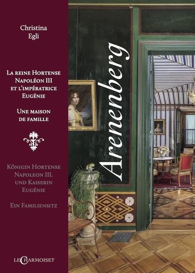 Arenenberg : la reine Hortense, Napoléon III et l'impératrice Eugénie : une maison de famille. Arenenberg : Königin Hortense, Napoleon III. und Kaiserin Eugénie : ein Familiensitz