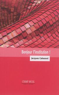 Bonjour l'institution ! : formation, supervision et pratiques institutionnelles : Freud, Marx, Lacan, Oury, Tosquelles et quelques autres...