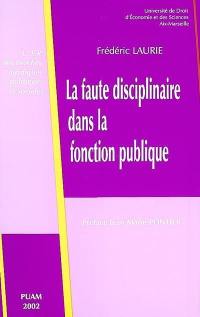 La faute disciplinaire dans la fonction publique : contribution à l'étude de l'appréciation des fautes commises par les fonctionnaires