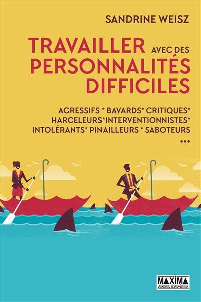 Travaillez avec des personnalités difficiles : agressifs, bavards, critiques, harceleurs, intrusifs, pinailleurs, réfractaires, saboteurs