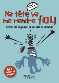 Ma tête va me rendre fou : perles de sagesse et un brin d'humour : 526 dictons et slogans