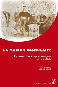 La maison consulaire : espaces, fonctions et usagers : XVIe-XXIe siècle