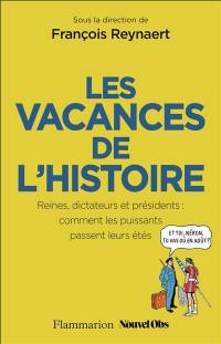 Les vacances de l'histoire : reines, dictateurs et présidents : comment les puissants passent leurs étés