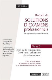 Recueil de solutions d'examens professionnels : cas pratiques et examens du notariat. Vol. 3. Droit de la construction, droit rural, urbanisme et environnement