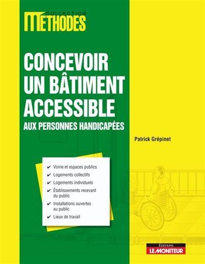 Concevoir un bâtiment accessible aux personnes handicapées : voirie et espaces publics, logements collectifs, logements individuels, établissements recevant du public, installations ouvertes au public, lieux de travail