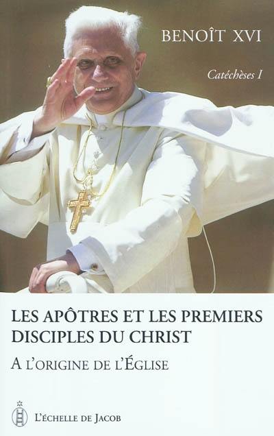 Catéchèses. Vol. 1. Les apôtres et les premiers disciples du Christ : à l'origine de l'Eglise