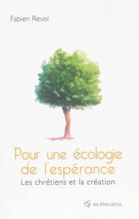 Pour une écologie de l'espérance : jalons pour une théologie écologique de la création, la fin du monde, regard écologique sur l'eschatologie : les chrétiens et la création