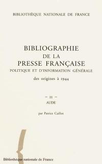 Bibliographie de la presse française politique et d'information générale : des origines à 1944. Vol. 11. Aude