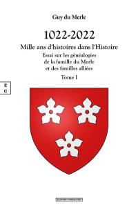 1022-2022 : mille ans d'histoires dans l'histoire : essai sur les généalogies de la famille du Merle et des familles alliées, et sur l'histoire des seigneuries qu'elles ont possédées en France et en Angleterre. Vol. 1